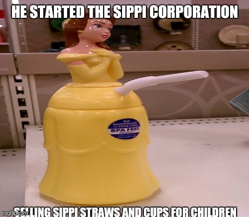 HE STARTED THE SIPPI CORPORATION SELLING SIPPI STRAWS AND CUPS FOR CHILDREN | made w/ Imgflip meme maker