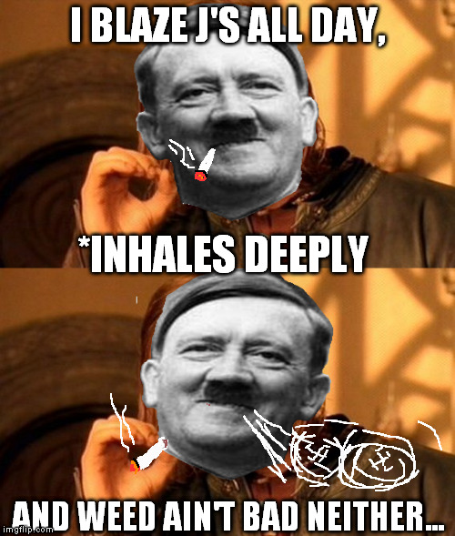 One does not simply blaze J's all day...unless your Hitler | I BLAZE J'S ALL DAY, *INHALES DEEPLY; AND WEED AIN'T BAD NEITHER... | image tagged in high hitler | made w/ Imgflip meme maker