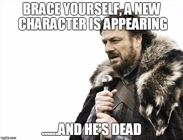 Brace Yourselves X is Coming Meme | BRACE YOURSELF, A NEW CHARACTER IS APPEARING ......AND HE'S DEAD | image tagged in memes,brace yourselves x is coming | made w/ Imgflip meme maker