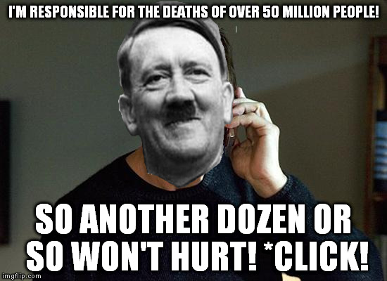 Adolf Hitler Blazen 2 | I'M RESPONSIBLE FOR THE DEATHS OF OVER 50 MILLION PEOPLE! SO ANOTHER DOZEN OR SO WON'T HURT! *CLICK! | image tagged in memes,liam neeson taken 2,hitler,blazen 2 | made w/ Imgflip meme maker