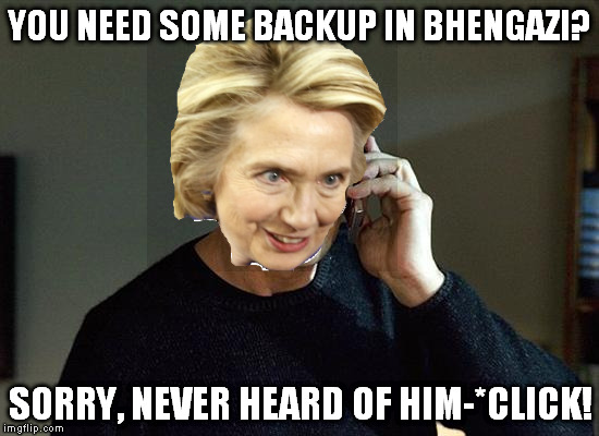 Hillary Clinton Left 'em 2 | YOU NEED SOME BACKUP IN BHENGAZI? SORRY, NEVER HEARD OF HIM-*CLICK! | image tagged in memes,liam neeson taken 2,hillary clinton,left 'em 2 | made w/ Imgflip meme maker