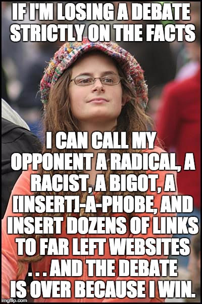College Liberal Meme | IF I'M LOSING A DEBATE STRICTLY ON THE FACTS; I CAN CALL MY OPPONENT A RADICAL, A RACIST, A BIGOT, A [INSERT]-A-PHOBE, AND INSERT DOZENS OF LINKS TO FAR LEFT WEBSITES . . . AND THE DEBATE IS OVER BECAUSE I WIN. | image tagged in memes,college liberal | made w/ Imgflip meme maker