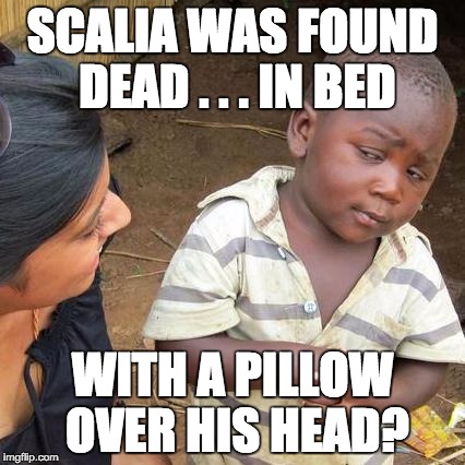 Third World Skeptical Kid | SCALIA WAS FOUND DEAD . . . IN BED; WITH A PILLOW OVER HIS HEAD? | image tagged in memes,third world skeptical kid | made w/ Imgflip meme maker