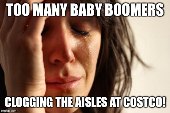 First World Problems | TOO MANY BABY BOOMERS; CLOGGING THE AISLES AT COSTCO! | image tagged in memes,first world problems | made w/ Imgflip meme maker