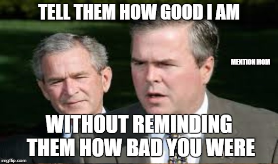 Bush Leaguers | TELL THEM HOW GOOD I AM; MENTION MOM; WITHOUT REMINDING THEM HOW BAD YOU WERE | image tagged in w,dynasty,george w | made w/ Imgflip meme maker