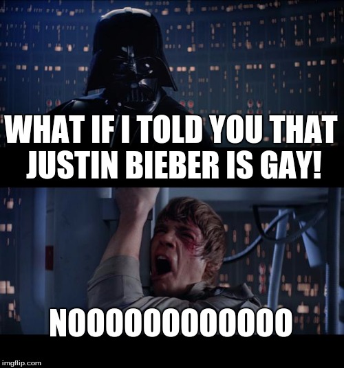Star Wars No Meme | WHAT IF I TOLD YOU THAT JUSTIN BIEBER IS GAY! NOOOOOOOOOOOO | image tagged in memes,star wars no | made w/ Imgflip meme maker