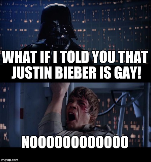 Star Wars No | WHAT IF I TOLD YOU THAT JUSTIN BIEBER IS GAY! NOOOOOOOOOOOO | image tagged in memes,star wars no | made w/ Imgflip meme maker