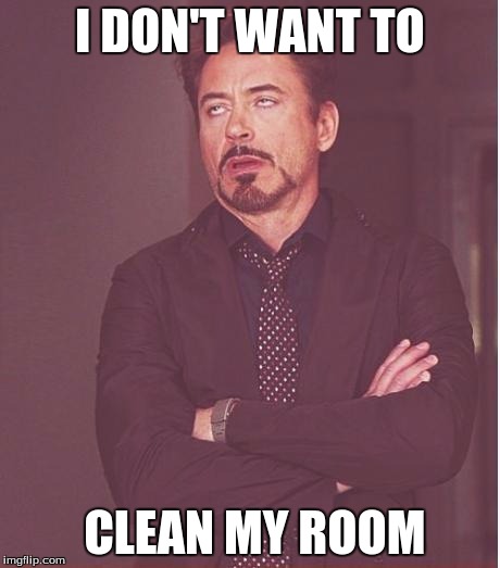 Face You Make Robert Downey Jr | I DON'T WANT TO; CLEAN MY ROOM | image tagged in memes,face you make robert downey jr | made w/ Imgflip meme maker