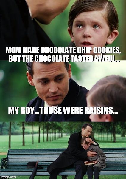For the people that want to go to hell... | MOM MADE CHOCOLATE CHIP COOKIES, BUT THE CHOCOLATE TASTED AWFUL... MY BOY...THOSE WERE RAISINS... | image tagged in memes,finding neverland,the struggle is real | made w/ Imgflip meme maker