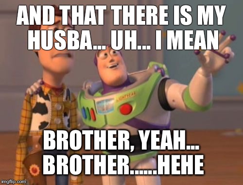 Buzzy has a hubby? | AND THAT THERE IS MY HUSBA... UH... I MEAN; BROTHER, YEAH... BROTHER......HEHE | image tagged in memes,toy story,buzz lightyear,husband,x x everywhere | made w/ Imgflip meme maker
