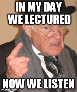 Back In My Day | IN MY DAY WE LECTURED; NOW WE LISTEN | image tagged in memes,back in my day | made w/ Imgflip meme maker