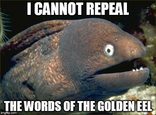 Ween Eel | I CANNOT REPEAL; THE WORDS OF THE GOLDEN EEL | image tagged in memes,bad joke eel | made w/ Imgflip meme maker