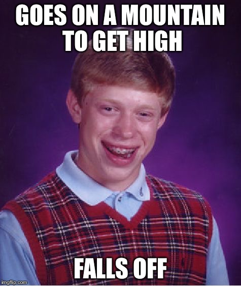 Bad Luck Brian | GOES ON A MOUNTAIN TO GET HIGH; FALLS OFF | image tagged in memes,bad luck brian | made w/ Imgflip meme maker