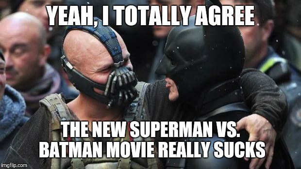 Imo, the recent batman trilogy is great; Hollywood should leave batman alone for a while |  YEAH, I TOTALLY AGREE; THE NEW SUPERMAN VS. BATMAN MOVIE REALLY SUCKS | image tagged in bane batman bromance,batman vs superman | made w/ Imgflip meme maker