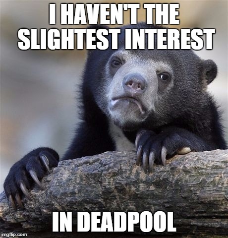 Confession Bear Meme | I HAVEN'T THE SLIGHTEST INTEREST; IN DEADPOOL | image tagged in memes,confession bear | made w/ Imgflip meme maker