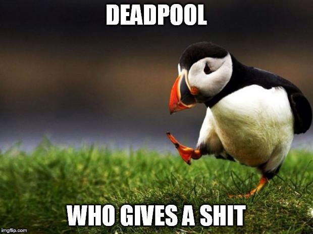 I was annoyed by the previews... | DEADPOOL; WHO GIVES A SHIT | image tagged in memes,unpopular opinion puffin | made w/ Imgflip meme maker
