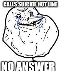 Must be busy | CALLS SUICIDE HOT LINE; NO ANSWER | image tagged in forever alone,suicide hotline | made w/ Imgflip meme maker