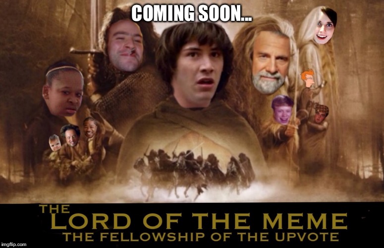 Coming soon, to a meme site near you! | COMING SOON... | image tagged in lord of the rings,funny,memes,success kid,conspiracy keanu,bad luck brian | made w/ Imgflip meme maker
