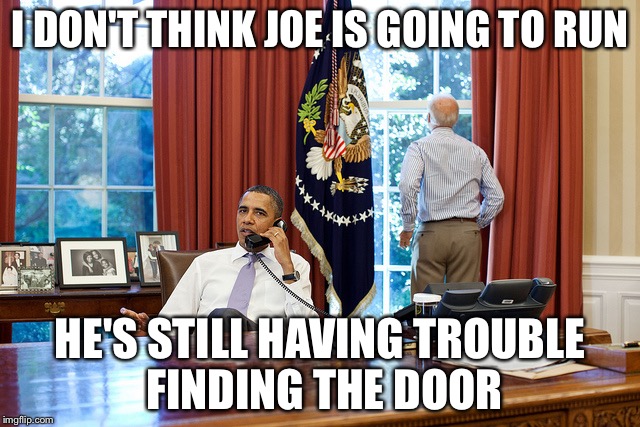 Run Joe run! | I DON'T THINK JOE IS GOING TO RUN; HE'S STILL HAVING TROUBLE FINDING THE DOOR | image tagged in barack and joe,memes | made w/ Imgflip meme maker