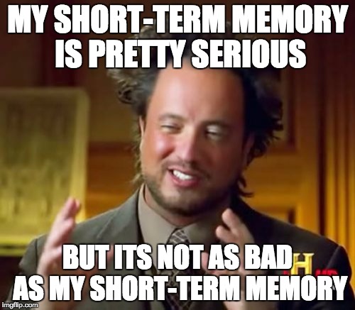 Ancient Aliens Meme | MY SHORT-TERM MEMORY IS PRETTY SERIOUS; BUT ITS NOT AS BAD AS MY SHORT-TERM MEMORY | image tagged in memes,ancient aliens | made w/ Imgflip meme maker