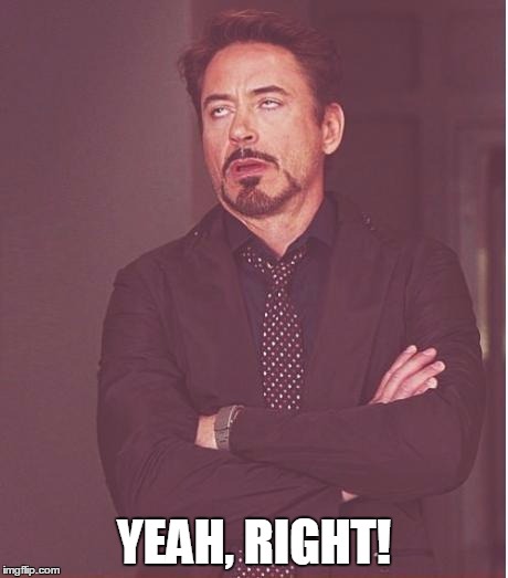 Face You Make Robert Downey Jr Meme | YEAH, RIGHT! | image tagged in memes,face you make robert downey jr | made w/ Imgflip meme maker