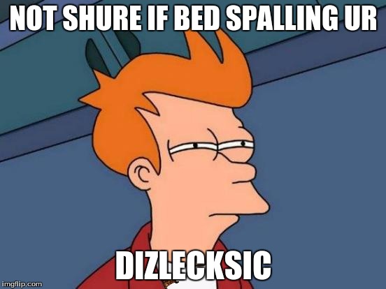 Futurama Fry | NOT SHURE IF BED SPALLING UR; DIZLECKSIC | image tagged in memes,futurama fry,scumbag | made w/ Imgflip meme maker