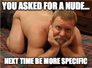 Fat Naked Santa | YOU ASKED FOR A NUDE... NEXT TIME BE MORE SPECIFIC | image tagged in fat naked santa | made w/ Imgflip meme maker