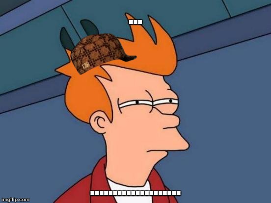 Futurama Fry Meme | ... .................... | image tagged in memes,futurama fry,scumbag | made w/ Imgflip meme maker