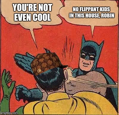 Batman Slapping Robin | NO FLIPPANT KIDS IN THIS HOUSE, ROBIN; YOU'RE NOT EVEN COOL | image tagged in memes,batman slapping robin,scumbag | made w/ Imgflip meme maker