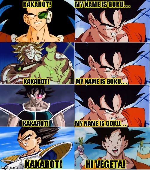 My name is goku! | KAKAROT!                    MY NAME IS GOKU. . . KAKAROT!                      MY NAME IS GOKU. . . KAKAROT!                      MY NAME IS GOKU. . . KAKAROT!             HI VEGETA! | image tagged in dbz,goku,vegeta,funny,memes,broly | made w/ Imgflip meme maker