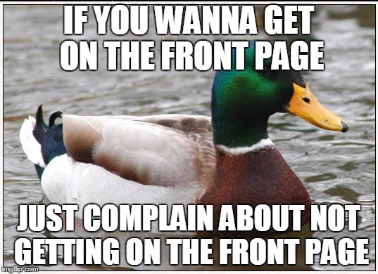 Actual Advice Mallard | IF YOU WANNA GET ON THE FRONT PAGE; JUST COMPLAIN ABOUT NOT GETTING ON THE FRONT PAGE | image tagged in memes,actual advice mallard | made w/ Imgflip meme maker