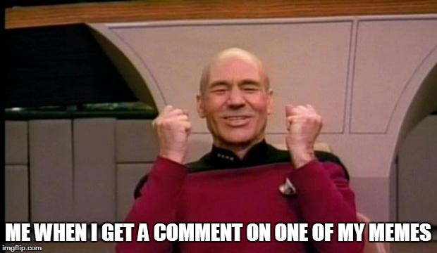 Excited Picard | ME WHEN I GET A COMMENT ON ONE OF MY MEMES | image tagged in excited picard | made w/ Imgflip meme maker