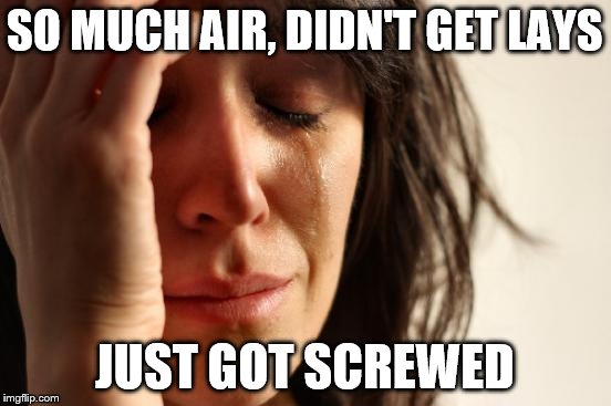 First World Problems Meme | SO MUCH AIR, DIDN'T GET LAYS JUST GOT SCREWED | image tagged in memes,first world problems | made w/ Imgflip meme maker