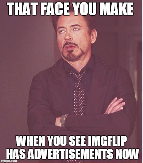 Face You Make Robert Downey Jr Meme | THAT FACE YOU MAKE; WHEN YOU SEE IMGFLIP HAS ADVERTISEMENTS NOW | image tagged in memes,face you make robert downey jr | made w/ Imgflip meme maker