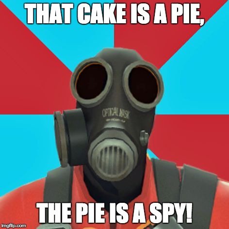 Paranoid Pyro | THAT CAKE IS A PIE, THE PIE IS A SPY! | image tagged in paranoid pyro | made w/ Imgflip meme maker