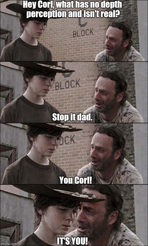 Savage Rick Grimes | Hey Corl, what has no depth perception and isn't real? Stop it dad. You Corl! IT'S YOU! | image tagged in hysterical rick,memes,the walking dead | made w/ Imgflip meme maker