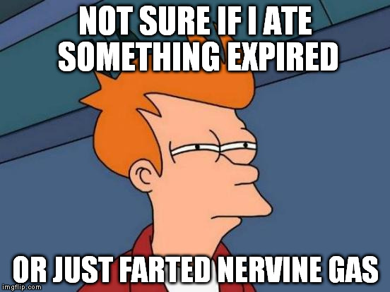 Futurama Fry | NOT SURE IF I ATE SOMETHING EXPIRED; OR JUST FARTED NERVINE GAS | image tagged in memes,futurama fry | made w/ Imgflip meme maker
