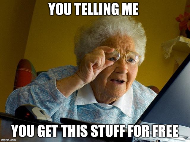 Grandma Finds The Internet Meme | YOU TELLING ME; YOU GET THIS STUFF FOR FREE | image tagged in memes,grandma finds the internet | made w/ Imgflip meme maker