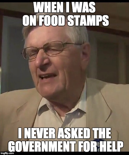 Angry Conservative |  WHEN I WAS ON FOOD STAMPS; I NEVER ASKED THE GOVERNMENT FOR HELP | image tagged in angry conservative | made w/ Imgflip meme maker