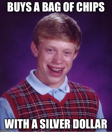 Bad Luck Brian | BUYS A BAG OF CHIPS; WITH A SILVER DOLLAR | image tagged in memes,bad luck brian | made w/ Imgflip meme maker