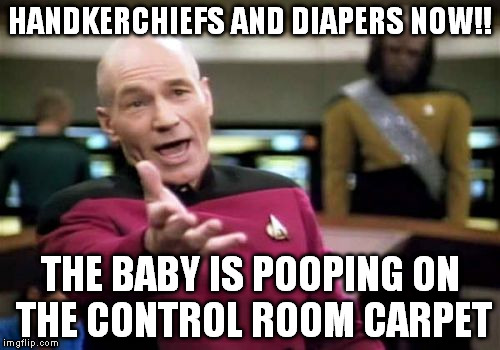 Picard Wtf | HANDKERCHIEFS AND DIAPERS NOW!! THE BABY IS POOPING ON THE CONTROL ROOM CARPET | image tagged in memes,picard wtf | made w/ Imgflip meme maker
