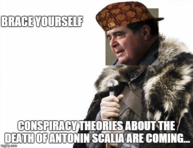 Brace Yourself - Antonin Scalia Edition | BRACE YOURSELF; CONSPIRACY THEORIES ABOUT THE DEATH OF ANTONIN SCALIA ARE COMING... | image tagged in memes,brace yourselves x is coming,scumbag,antonin scalia | made w/ Imgflip meme maker