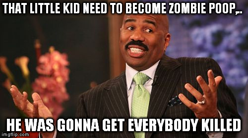 Steve Harvey Meme | THAT LITTLE KID NEED TO BECOME ZOMBIE POOP,.. HE WAS GONNA GET EVERYBODY KILLED | image tagged in memes,steve harvey | made w/ Imgflip meme maker