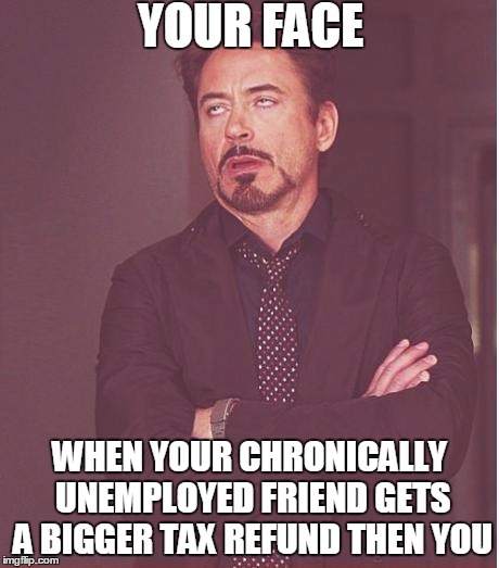 Face You Make Robert Downey Jr Meme | YOUR FACE; WHEN YOUR CHRONICALLY UNEMPLOYED FRIEND GETS A BIGGER TAX REFUND THEN YOU | image tagged in memes,face you make robert downey jr | made w/ Imgflip meme maker