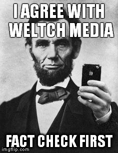 Lincoln Selfie | I AGREE WITH WELTCH MEDIA; FACT CHECK FIRST | image tagged in lincoln selfie | made w/ Imgflip meme maker