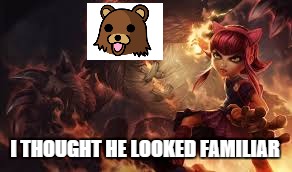 Did anyone else think this | I THOUGHT HE LOOKED FAMILIAR | image tagged in league of legends | made w/ Imgflip meme maker