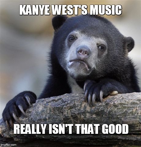Confession Bear | KANYE WEST'S MUSIC; REALLY ISN'T THAT GOOD | image tagged in memes,confession bear | made w/ Imgflip meme maker
