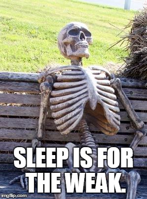 Waiting Skeleton Meme | SLEEP IS FOR THE WEAK. | image tagged in memes,waiting skeleton | made w/ Imgflip meme maker
