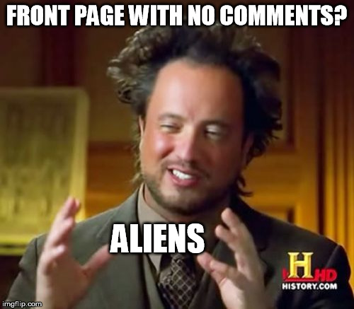 Ancient Aliens Meme | FRONT PAGE WITH NO COMMENTS? ALIENS | image tagged in memes,ancient aliens | made w/ Imgflip meme maker