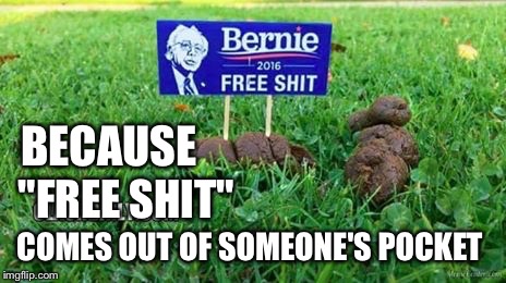 Not feelin the Bern | BECAUSE; "FREE SHIT"; COMES OUT OF SOMEONE'S POCKET | image tagged in not feelin the bern  bernie | made w/ Imgflip meme maker